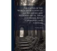 The Faiths of the World; an Account of all Religions and Religious Sects, Their Doctrines, Rites, Cermonies, and Customs