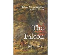 The Falcon: A narrative of the captivity and adventures of John Tanner, during thirty-years residence among the Indians in the interior of North ... with Historical Annotations and Translations