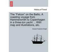 The Falcon On The Baltic. A Coasting Voyage From Hammersmith To Copenhagen In A Three-Ton Yacht ... With Map And Illustrations, Etc.