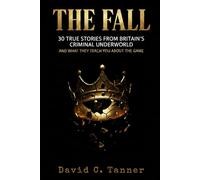 THE FALL: 30 True Stories from Britain's Criminal Underworld and What They Teach You About the Game