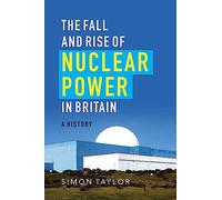 The Fall and Rise of Nuclear Power in Britain: A history