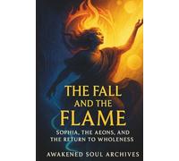 The Fall and the Flame: Sophia, the Aeons, and the Return to Wholeness