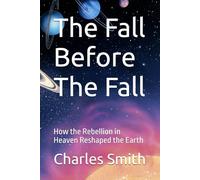 The Fall Before The Fall: How the Rebellion in Heaven Reshaped the Earth
