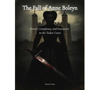 The Fall of Anne Boleyn: Power, Conspiracy, and Execution in the Tudor Court
