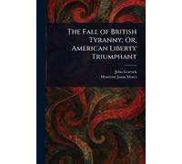 The Fall of British Tyranny; Or, American Liberty Triumphant