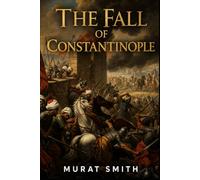 The fall of Constantinople.: The Epic Siege That Ended the Byzantine Empire and Forged the Ottoman Age