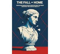 The Fall Of Home: How Mass Migration Is Destroying the West - and What We Can Do About It
