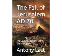 The Fall of Jerusalem AD 70: The Siege, the Temple, and the End of an Age