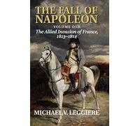 The Fall of Napoleon: Volume 1, The Allied Invasion of France, 1813-1814