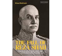 The Fall of Reza Shah: The Abdication, Exile, and Death of Modern Iran’s Founder