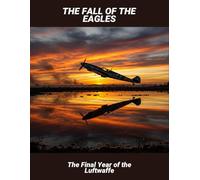 The Fall Of The Eagles: The Final Year Of The Luftwaffe