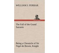 The Fall Of The Grand Sarrasin Being A Chronicle Of Sir Nigel De Bessin, Knight, Of Things That Happed In Guernsey Island, In The Norman Seas, In And About The Year One Thousand And Fifty-Seven