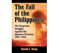 The Fall of the Philippines: The Desperate Struggle Against the Japanese Invasion, 1941-1942