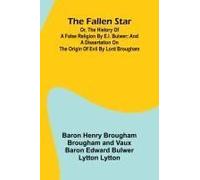 The Fallen Star, Or, The History Of A False Religion By E.L. Bulwer; And, A Dissertation On The Origin Of Evil By Lord Brougham