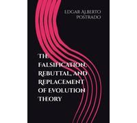 The Falsification, Rebuttal, And Replacement Of Evolution Theory