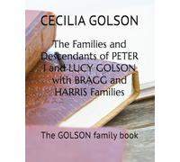 The Families and Descendants of PETER I and LUCY GOLSON with BRAGG and HARRIS Families: The GOLSON family book