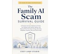 The Family AI Scam Survival Guide: A Practical, No-Panic Playbook to Protect Your Parents, Kids, Money, Identity, and Peace of Mind From Voice ... Deepfakes, Imposter Calls, and Online Fraud