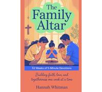 The Family Altar: 52 Weeks of 5-Minute Devotions: Building Faith, Love, and Togetherness One week at a Time