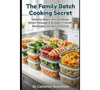 The Family Batch Cooking Secret: Healthy Make-Ahead Meals, Smart Storage & Budget-Friendly Strategies for Busy Parents