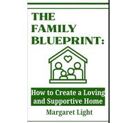 The Family Blueprint: How to Create a Loving and Supportive Home.: Strengthen family bonds, nurture communication, and build a harmonious household filled with love.