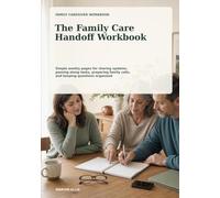 The Family Care Handoff Workbook: Simple weekly pages for sharing updates, passing along tasks, preparing family calls, and keeping questions organized