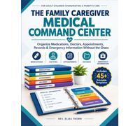 THE FAMILY CAREGIVER MEDICAL COMMAND CENTER: How to Organize Medications, Doctors, Appointments, Medical Records, Questions, and Emergency Information Without the Chaos