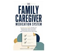 The Family Caregiver Medication System: A Practical guide for Medications, Reducing the Risk of Common Mistakes, Tracking Side Effects, and Communicating with Doctors for Aging Parents