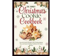 The Family Christmas Cookie Cookbook: Over 60 Festive Recipes, Kid-Friendly Baking Tips, and Sweet Holiday Traditions for Every Kitchen