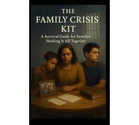 The Family Crisis Kit: A Survival Guide For Families Holding It All Together