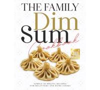 The Family Dim Sum Cookbook: Simple Dumpling Recipes for Beginners and Home Cooks