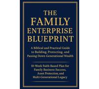 The Family Enterprise Blueprint: A Biblical and Practical Guide to Building, Protecting, and Passing Down Generational Wealth: 10-Week Plan for Family Business Success, Asset Protection, and Legacy
