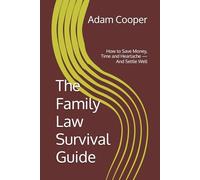 The Family Law Survival Guide: How to Save Money, Time and Heartache - And Settle Well