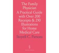 The Family Physician: A Practical Guide with Over 200 Receipts & 230 Illustrations for Home Medical Care