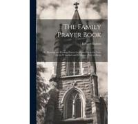 The Family Prayer Book: Or, Morning And Evening Prayers For Every Day In The Year, Ed. By E. Garbett And S. Martin [Publ. In Parts]