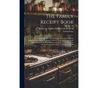 The Family Receipt Book: Containing Eight Hundred Valuable Receipts In Various Branches Of Domestic Economy; Selected From The Works Of The Mos