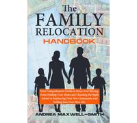 The Family Relocation Handbook: Your Comprehensive Guide to Stress-Free Moving. From Finding Your Home and Choosing the Right School to Embracing Your New Community and Settling into Your New Life
