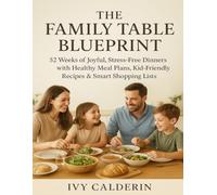 The Family Table Blueprint: 52 Weeks of Joyful, Stress-Free Dinners with Healthy Meal Plans, Kid-Friendly Recipes & Smart Shopping Lists