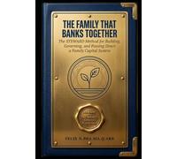 THE FAMILY THAT BANKS TOGETHER: The STEWARD Method for Building, Governing, and Passing Down a Family Capital System