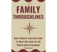 The Family Throughlines: How Parents Can Hold Firm to What Matters As the World Keeps Changing