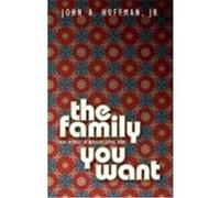 The Family You Want: How to Establish an Authentic, Loving Home Huffman, John A., John, Huffman (Auteur)