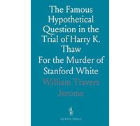 The Famous Hypothetical Question in the Trial of Harry K. Thaw: For the Murder of Stanford White
