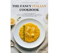 The Fancy Italian Cookbook: 67 Restaurant-Quality Recipes with Step-by-Step Plating, Wine Pairings, and Chef's Notes for Elevated Italian Dining at Home