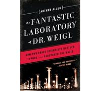 The Fantastic Laboratory of Dr. Weigl: How Two Brave Scientists Battled Typhus and Sabotaged the Nazis