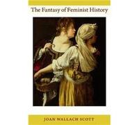 The Fantasy of Feminist History by Joan Wallach Scott Joan Wallach Scott (Auteur)