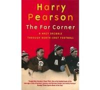 The Far Corner: A Mazy Dribble Through North-East Football Pearson, Harry (Auteur)