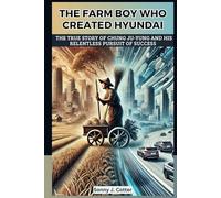 THE FARM BOY WHO CREATED HYUNDAI: The True Story of Chung Ju-yung and His Relentless Pursuit of Success