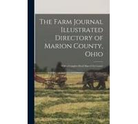 The Farm Journal Illustrated Directory Of Marion County, Ohio: With A Complete Road Map Of The County