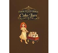 THE FARM STAND BIBLE VOL XI: CAKE JARS: Layered Desserts, Mini Cakes, Cottage Baking Recipes & Farm Stand Selling Ideas