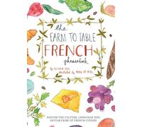 The Farm to Table French Phrasebook: Master the Culture, Language and Savoir Faire of French Cuisine