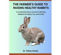 THE FARMER’S GUIDE TO RAISING HEALTHY RABBITS: A comprehensive manual to Raising Rabbits for Meat, Fur, and Profit